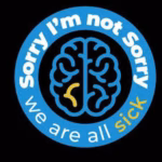 Sorry I’m Not Sorry: We Are All Sick